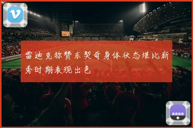 雷迪克称赞东契奇身体状态堪比新秀时期表现出色