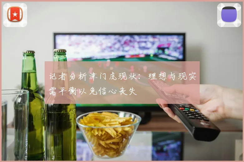 记者分析津门虎现状：理想与现实需平衡以免信心丧失